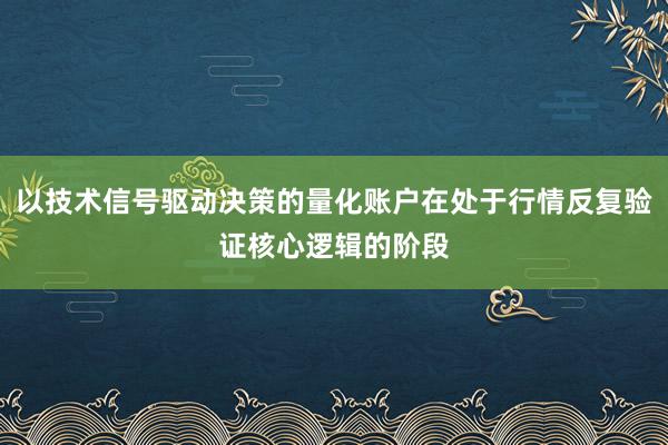 以技术信号驱动决策的量化账户在处于行情反复验证核心逻辑的阶段