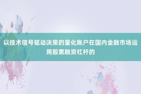以技术信号驱动决策的量化账户在国内金融市场运用股票融资杠杆的