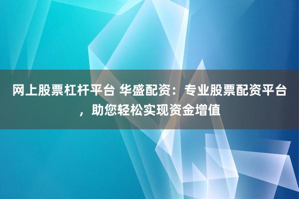 网上股票杠杆平台 华盛配资:专业股票配资平台,助您轻松实现资金增值