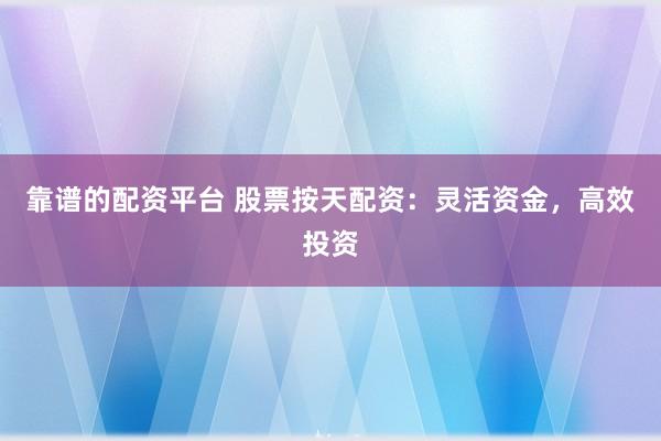 靠谱的配资平台 股票按天配资:灵活资金,高效投资