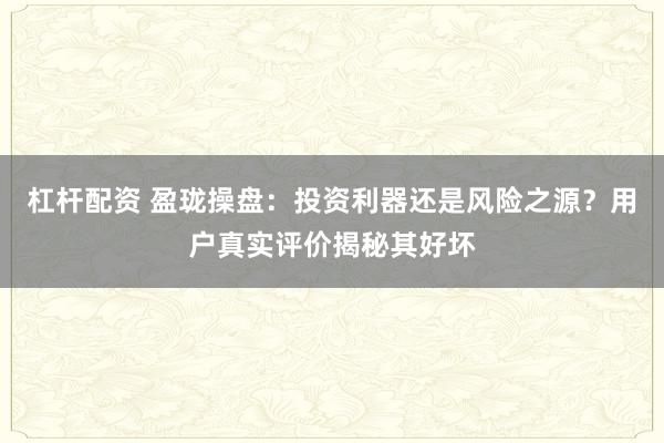 杠杆配资 盈珑操盘:投资利器还是风险之源?用户真实评价揭秘其好坏