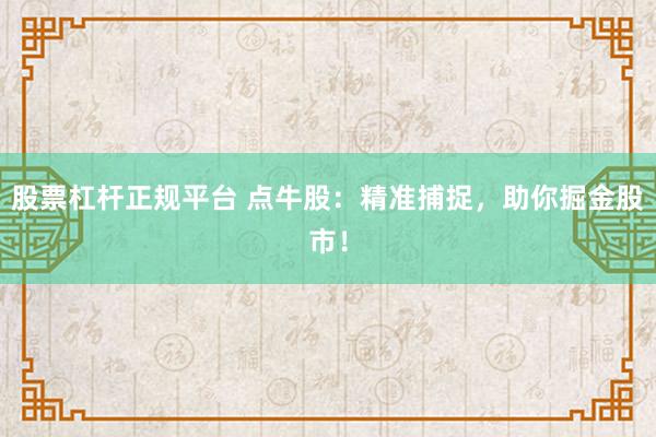 股票杠杆正规平台 点牛股：精准捕捉，助你掘金股市！
