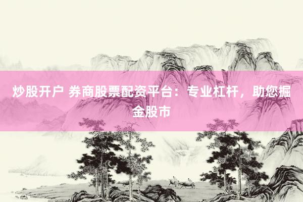 炒股开户 券商股票配资平台：专业杠杆，助您掘金股市