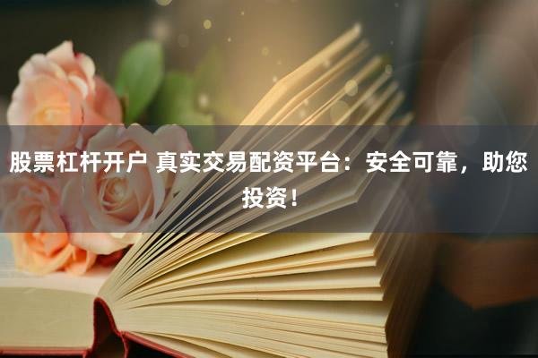 股票杠杆开户 真实交易配资平台：安全可靠，助您投资！