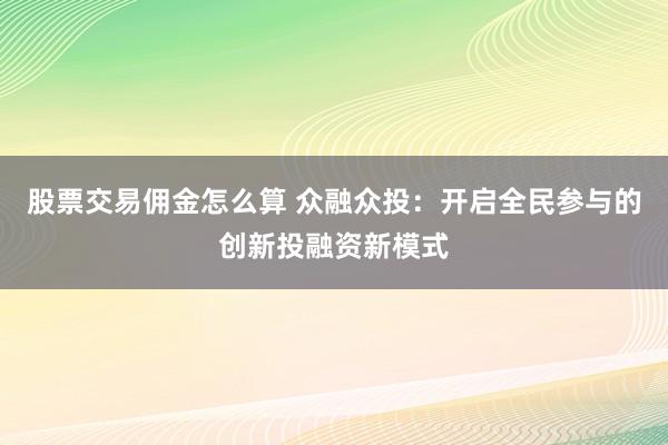股票交易佣金怎么算 众融众投：开启全民参与的创新投融资新模式