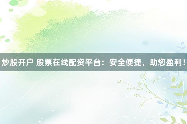 炒股开户 股票在线配资平台:安全便捷,助您盈利!