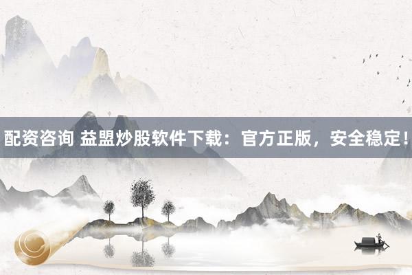 配资咨询 益盟炒股软件下载:官方正版,安全稳定!