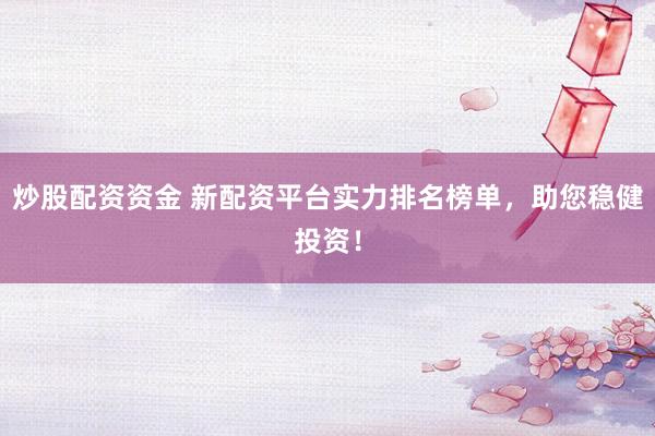 炒股配资资金 新配资平台实力排名榜单，助您稳健投资！