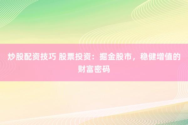 炒股配资技巧 股票投资：掘金股市，稳健增值的财富密码