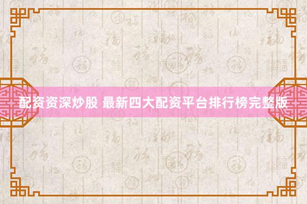 配资资深炒股 最新四大配资平台排行榜完整版
