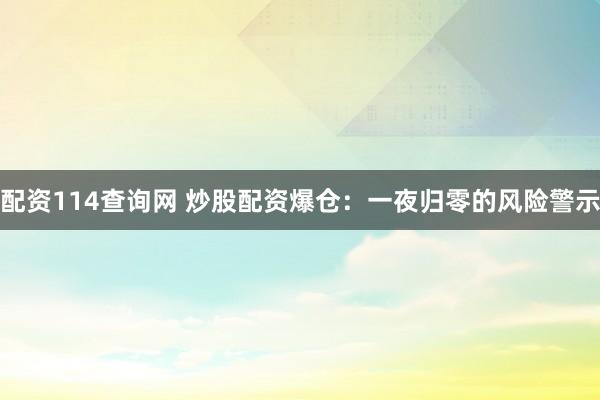 配资114查询网 炒股配资爆仓：一夜归零的风险警示