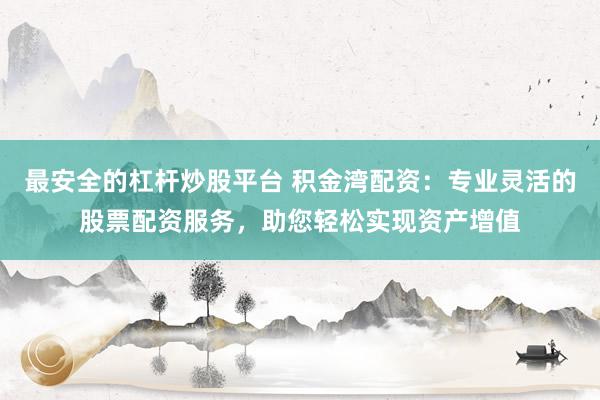 最安全的杠杆炒股平台 积金湾配资：专业灵活的股票配资服务，助您轻松实现资产增值