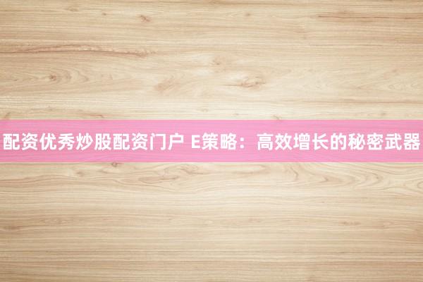 配资优秀炒股配资门户 E策略:高效增长的秘密武器